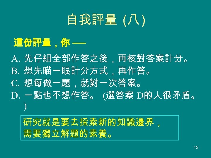 自我評量 (八 ) 這份評量，你 ── A. B. C. D. 先仔細全部作答之後，再核對答案計分。 想先瞄一眼計分方式，再作答。 想每做一題，就對一次答案。 一點也不想作答。 (選答案