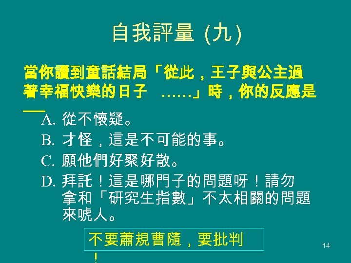 自我評量 (九 ) 當你讀到童話結局「從此，王子與公主過 著幸福快樂的日子 ……」時，你的反應是 ── A. 從不懷疑。 B. 才怪，這是不可能的事。 C. 願他們好聚好散。 D.