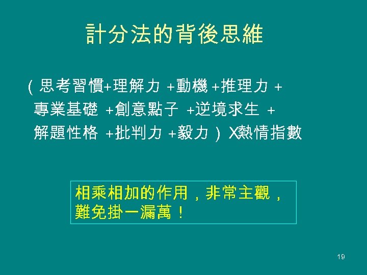 計分法的背後思維 （思考習慣+理解力 +動機 +推理力 + 專業基礎 +創意點子 +逆境求生 + 解題性格 +批判力 +毅力）Ｘ 熱情指數 相乘相加的作用，非常主觀，