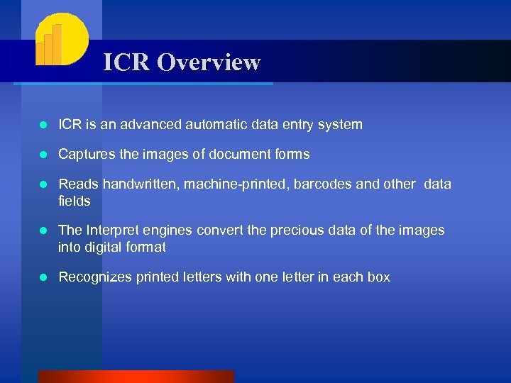 ICR Overview l ICR is an advanced automatic data entry system l Captures the