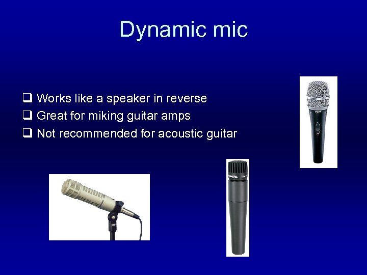 Dynamic q Works like a speaker in reverse q Great for miking guitar amps