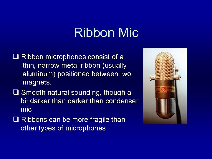 Ribbon Mic q Ribbon microphones consist of a thin, narrow metal ribbon (usually aluminum)