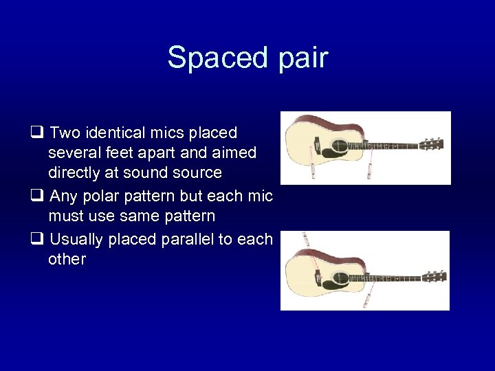 Spaced pair q Two identical mics placed several feet apart and aimed directly at