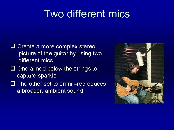 Two different mics q Create a more complex stereo picture of the guitar by