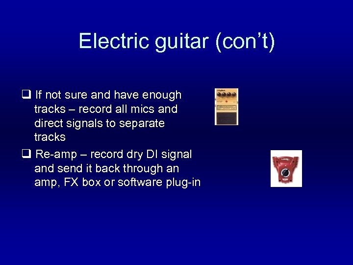 Electric guitar (con’t) q If not sure and have enough tracks – record all