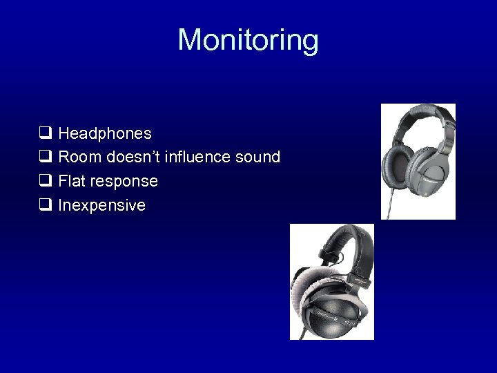 Monitoring q Headphones q Room doesn’t influence sound q Flat response q Inexpensive 