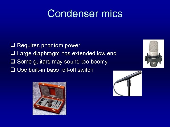 Condenser mics q Requires phantom power q Large diaphragm has extended low end q