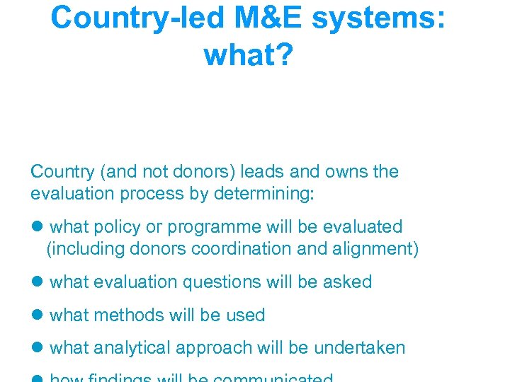 Country-led M&E systems: what? Country (and not donors) leads and owns the evaluation process