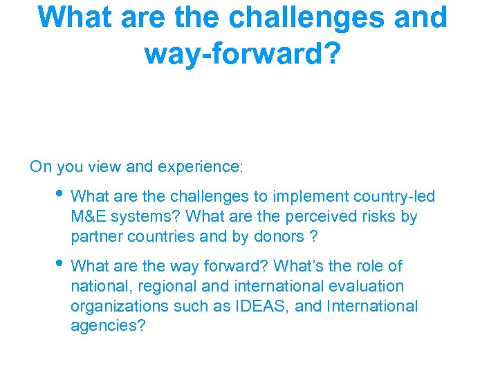 What are the challenges and way-forward? On you view and experience: • What are