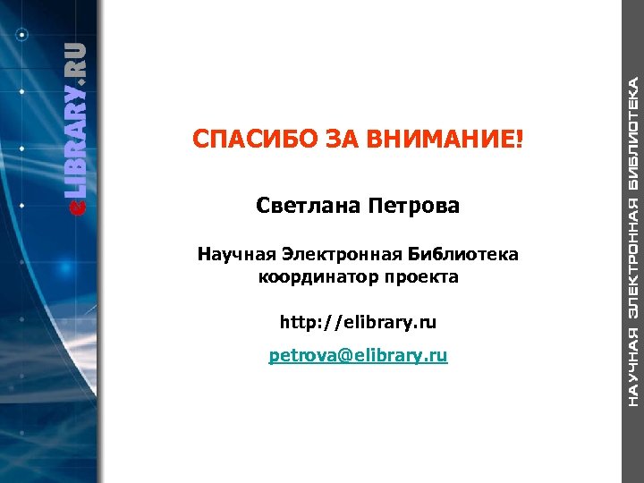 СПАСИБО ЗА ВНИМАНИЕ! Светлана Петрова Научная Электронная Библиотека координатор проекта http: //elibrary. ru petrova@elibrary.
