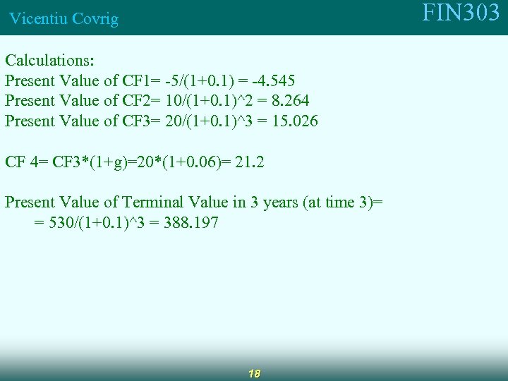 FIN 303 Vicentiu Covrig Calculations: Present Value of CF 1= -5/(1+0. 1) = -4.