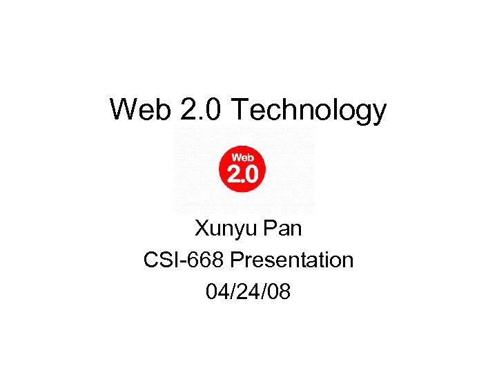 Web 2. 0 Technology Xunyu Pan CSI-668 Presentation 04/24/08 