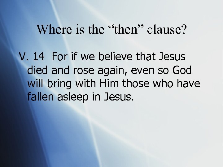 Where is the “then” clause? V. 14 For if we believe that Jesus died