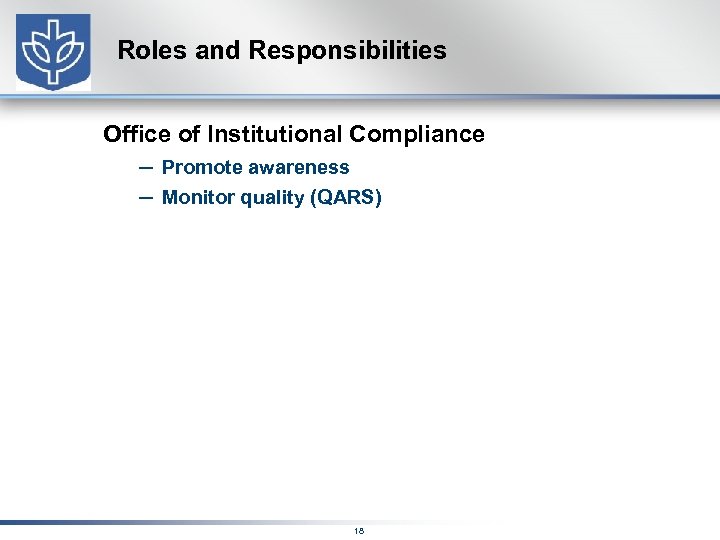 Roles and Responsibilities Office of Institutional Compliance – Promote awareness – Monitor quality (QARS)