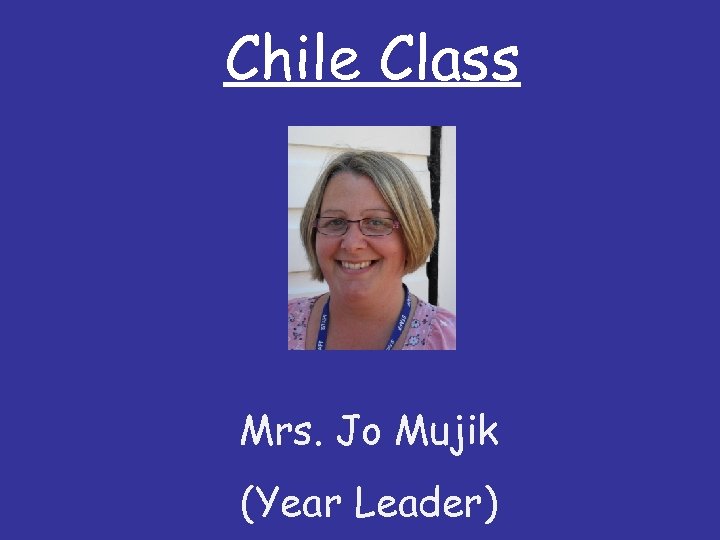 Chile Class Mrs. Jo Mujik (Year Leader) 