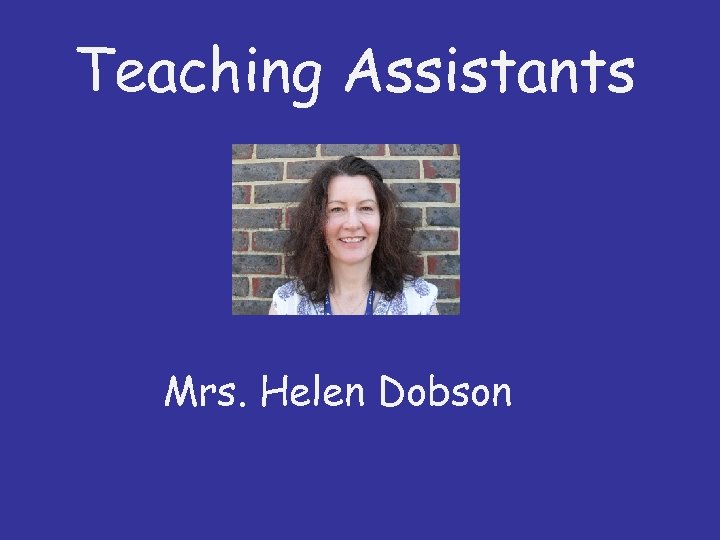 Teaching Assistants Mrs. Helen Dobson 