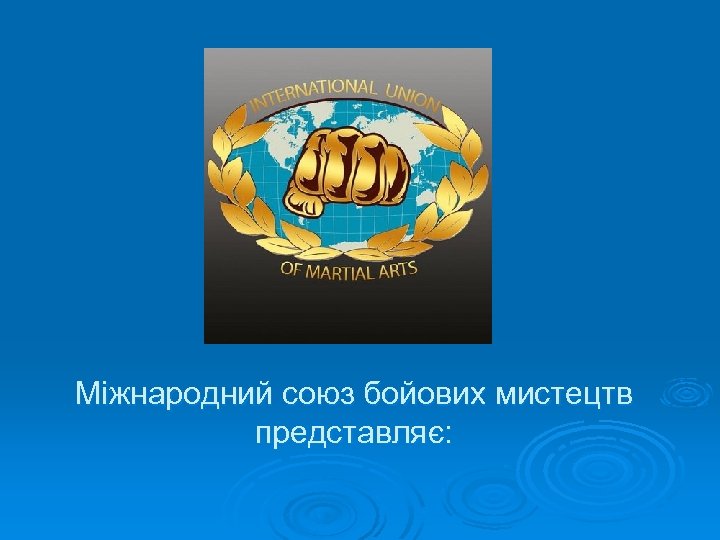 Міжнародний союз бойових мистецтв представляє: 