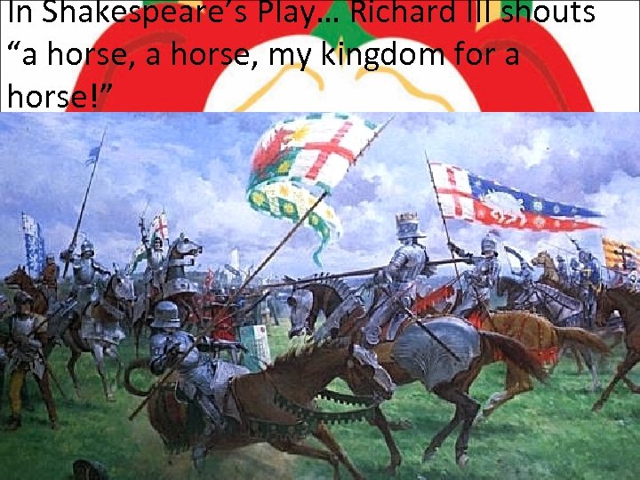 In Shakespeare’s Play… Richard III shouts “a horse, my kingdom for a horse!” 