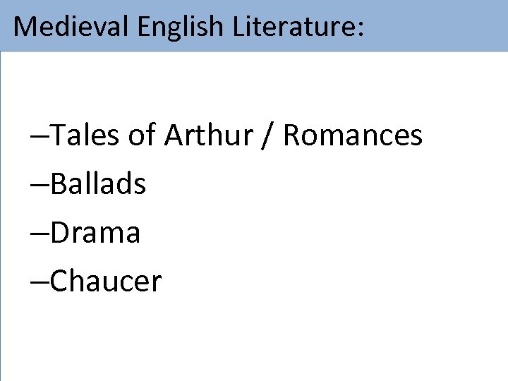  Medieval English Literature: –Tales of Arthur / Romances –Ballads –Drama –Chaucer 