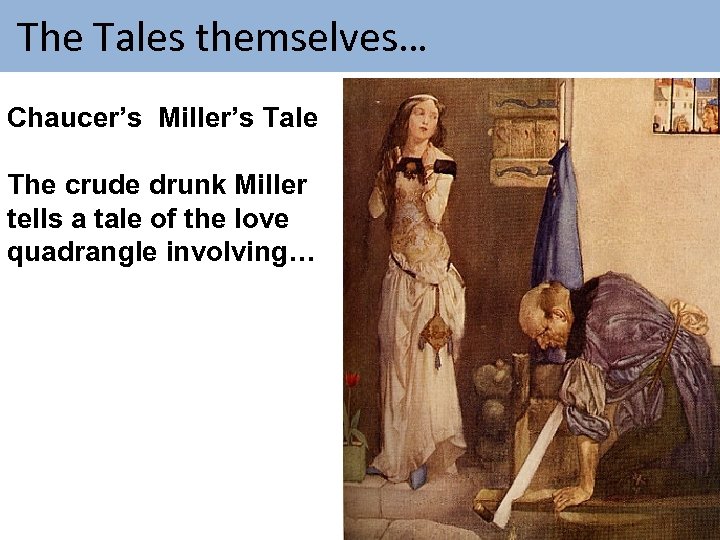  The Tales themselves… Chaucer’s Miller’s Tale The crude drunk Miller tells a tale