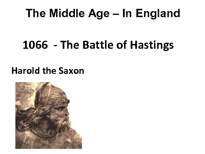 The Middle Age – In England 1066 - The Battle of Hastings Harold the