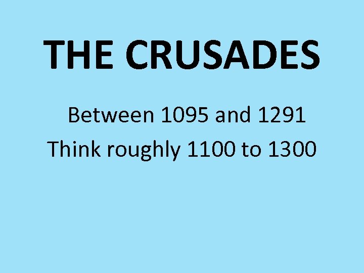 THE CRUSADES Between 1095 and 1291 Think roughly 1100 to 1300 