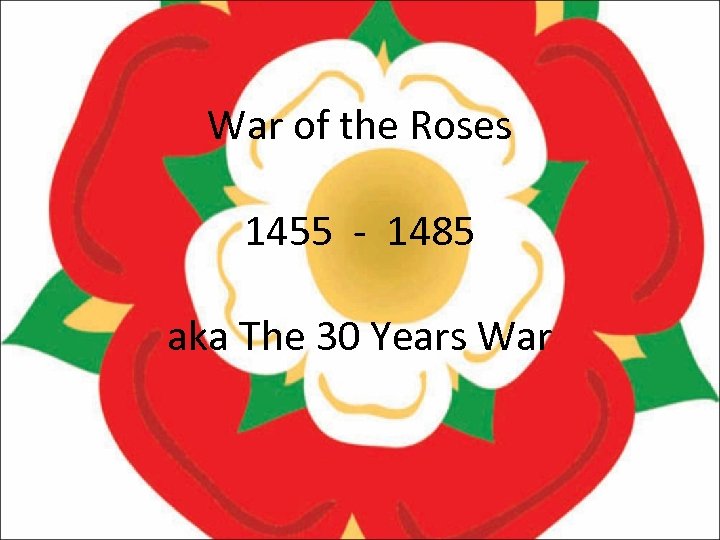 War of the Roses 1455 - 1485 aka The 30 Years War 