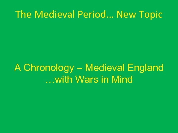 The Medieval Period… New Topic A Chronology – Medieval England …with Wars in Mind