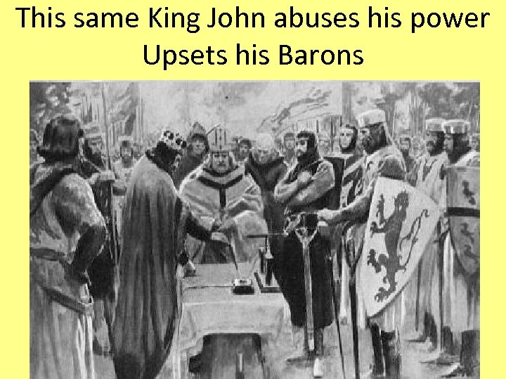 This same King John abuses his power Upsets his Barons 
