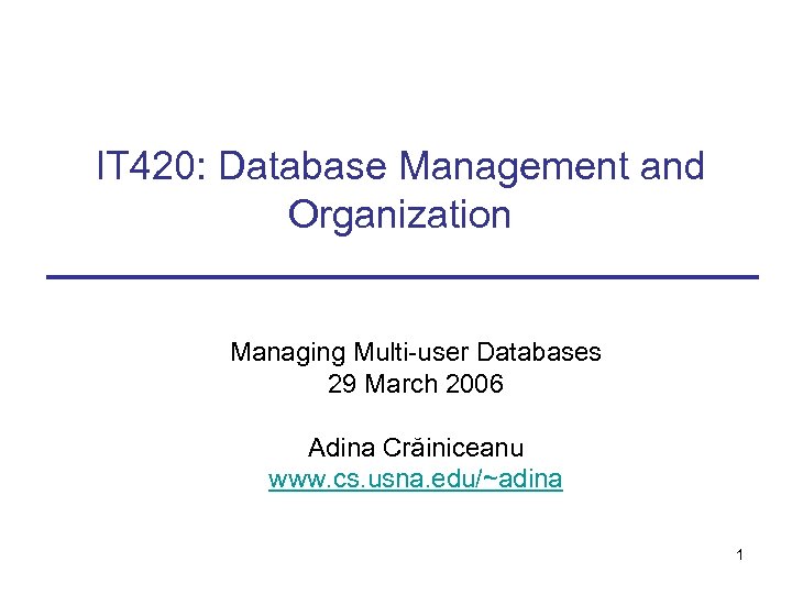 IT 420: Database Management and Organization Managing Multi-user Databases 29 March 2006 Adina Crăiniceanu