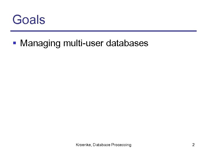 Goals § Managing multi-user databases Kroenke, Database Processing 2 