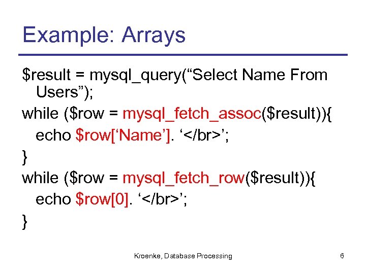 Example: Arrays $result = mysql_query(“Select Name From Users”); while ($row = mysql_fetch_assoc($result)){ echo $row[‘Name’].