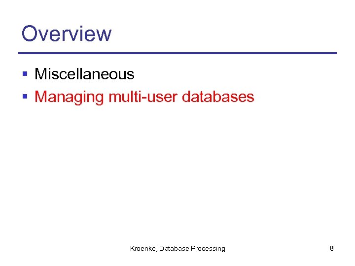 Overview § Miscellaneous § Managing multi-user databases Kroenke, Database Processing 8 
