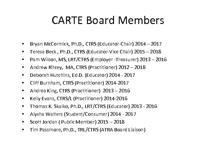 CARTE Board Members • • • Bryan Mc. Cormick, Ph. D. , CTRS (Educator-Chair)