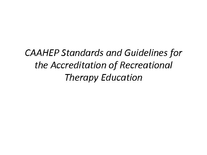 CAAHEP Standards and Guidelines for the Accreditation of Recreational Therapy Education 