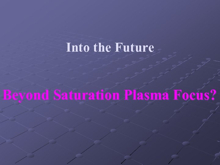 Into the Future Beyond Saturation Plasma Focus? 