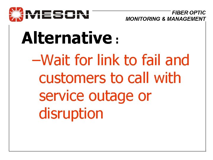 FIBER OPTIC MONITORING & MANAGEMENT Alternative : –Wait for link to fail and customers