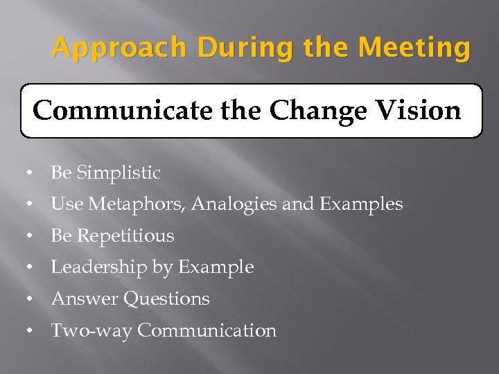 Approach During the Meeting Communicate the Change Vision • Be Simplistic • Use Metaphors,