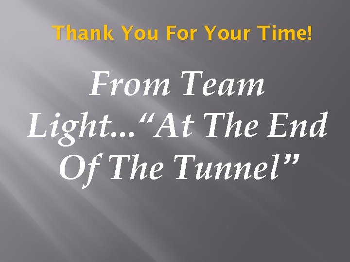 Thank You For Your Time! From Team Light. . . “At The End Of