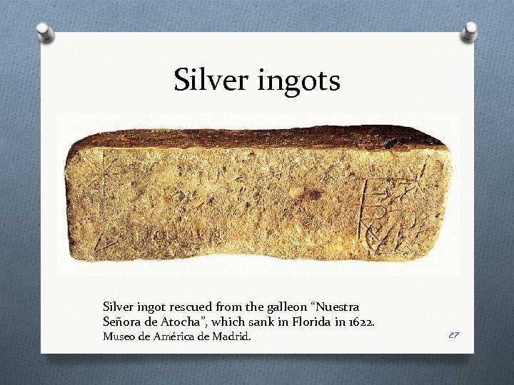 Silver ingots Silver ingot rescued from the galleon “Nuestra Señora de Atocha”, which sank