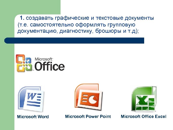 1. создавать графические и текстовые документы (т. е. самостоятельно оформлять групповую документацию, диагностику, брошюры