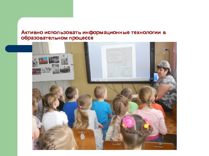 Активно использовать информационные технологии в образовательном процессе 