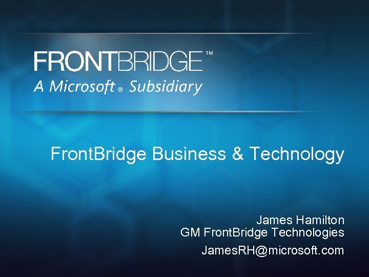 Front. Bridge Business & Technology James Hamilton GM Front. Bridge Technologies James. RH@microsoft. com