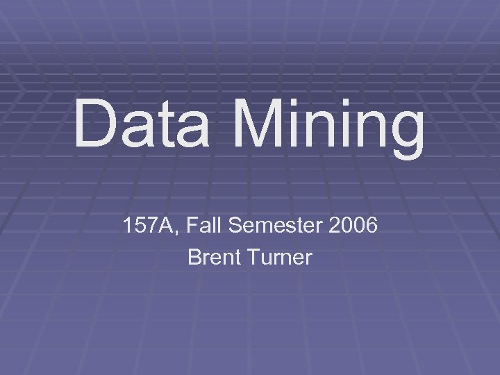 Data Mining 157 A, Fall Semester 2006 Brent Turner 