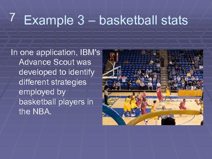 7 Example 3 – basketball stats In one application, IBM's Advance Scout was developed