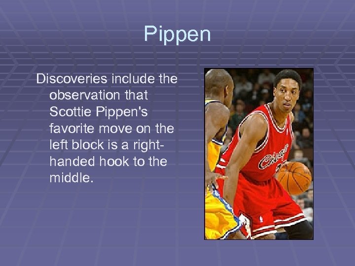 Pippen Discoveries include the observation that Scottie Pippen's favorite move on the left block