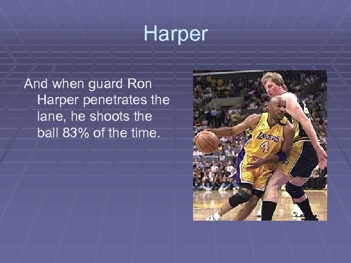 Harper And when guard Ron Harper penetrates the lane, he shoots the ball 83%