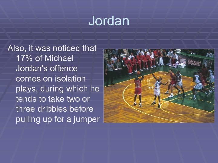 Jordan Also, it was noticed that 17% of Michael Jordan's offence comes on isolation