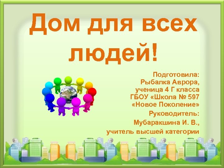 Дом для всех людей! Подготовила: Рыбалка Аврора, ученица 4 Г класса ГБОУ «Школа №
