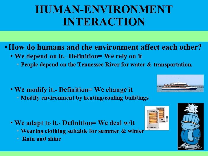 HUMAN-ENVIRONMENT INTERACTION • How do humans and the environment affect each other? • We